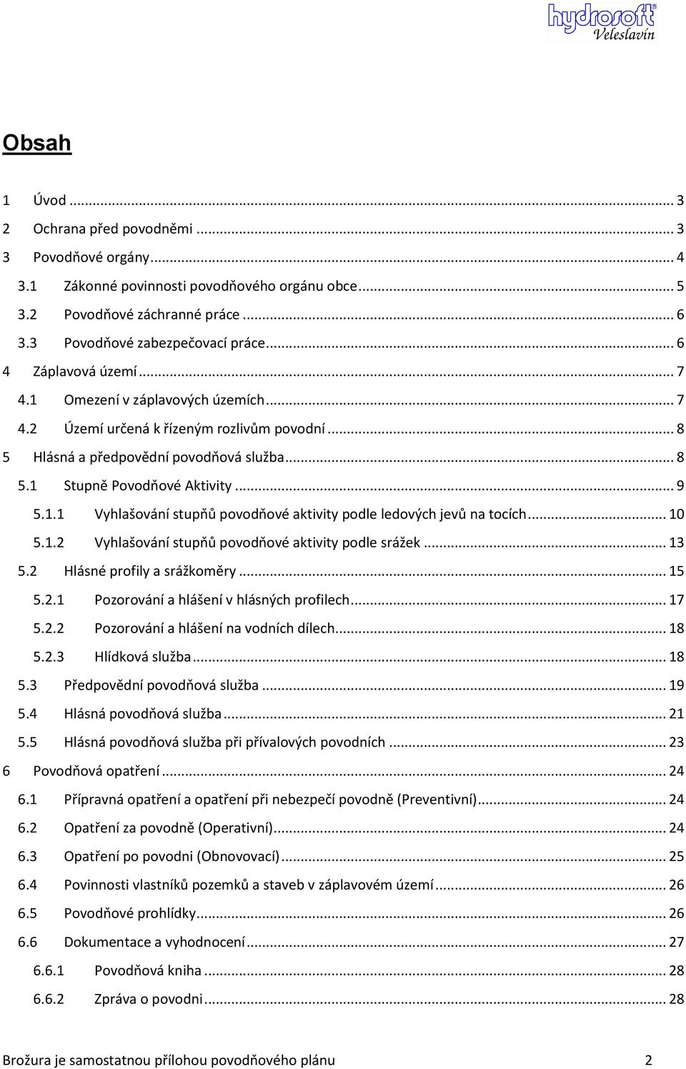 .. 10 5.1.2 Vyhlašování stupňů povodňové aktivity podle srážek... 13 5.2 Hlásné profily a srážkoměry... 15 5.2.1 Pozorování a hlášení v hlásných profilech... 17 5.2.2 Pozorování a hlášení na vodních dílech.