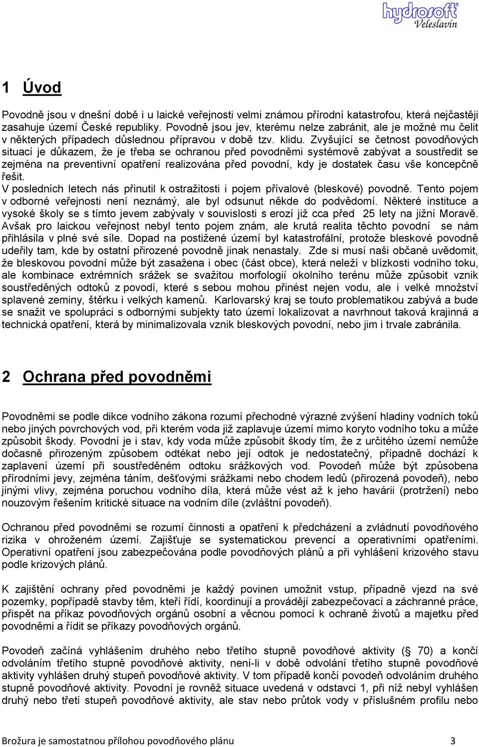 Zvyšující se četnost povodňových situací je důkazem, že je třeba se ochranou před povodněmi systémově zabývat a soustředit se zejména na preventivní opatření realizována před povodní, kdy je dostatek