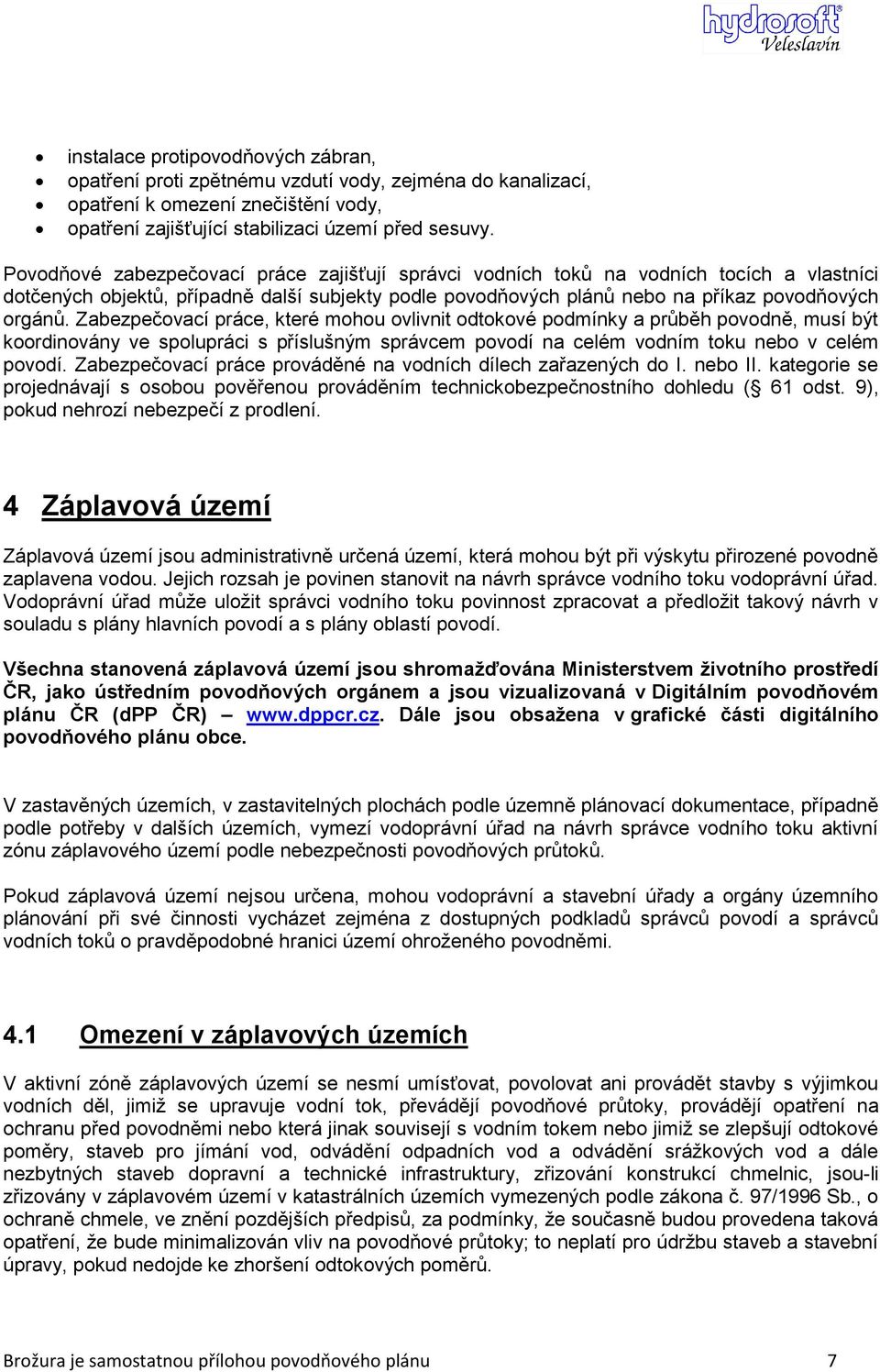 Zabezpečovací práce, které mohou ovlivnit odtokové podmínky a průběh povodně, musí být koordinovány ve spolupráci s příslušným správcem povodí na celém vodním toku nebo v celém povodí.