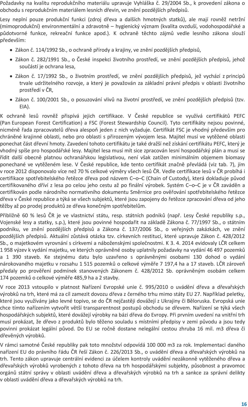 půdotvorné funkce, rekreační funkce apod.). K ochraně těchto zájmů vedle lesního zákona slouží především: Zákon č. 114/1992 Sb., o ochraně přírody a krajiny, ve znění pozdějších předpisů, Zákon č.