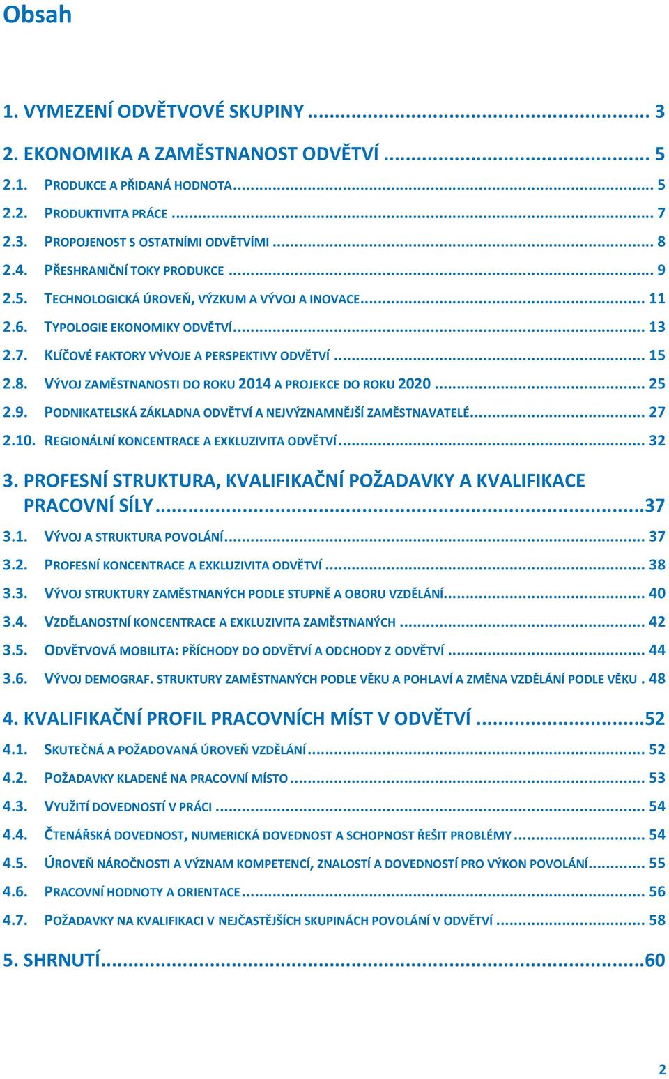 VÝVOJ ZAMĚSTNANOSTI DO ROKU 2014 A PROJEKCE DO ROKU 2020... 25 2.9. PODNIKATELSKÁ ZÁKLADNA ODVĚTVÍ A NEJVÝZNAMNĚJŠÍ ZAMĚSTNAVATELÉ... 27 2.10. REGIONÁLNÍ KONCENTRACE A EXKLUZIVITA ODVĚTVÍ... 32 3.