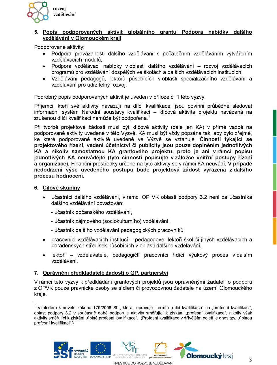 pedagogů, lektorů působících v oblasti specializačního vzdělávání a vzdělávání pro udržitelný rozvoj. Podrobný popis podporovaných aktivit je uveden v příloze č. 1 této výzvy.