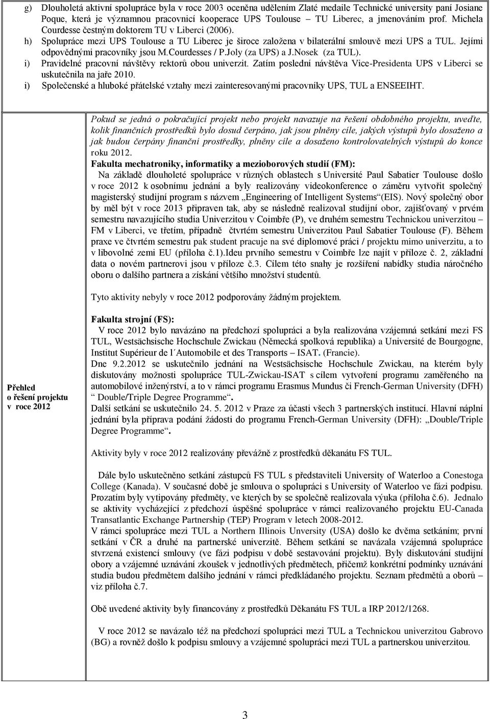 Jejími odpovědnými pracovníky jsou M.Courdesses / P.Joly (za UPS) a J.Nosek (za TUL). i) Pravidelné pracovní návštěvy rektorů obou univerzit.