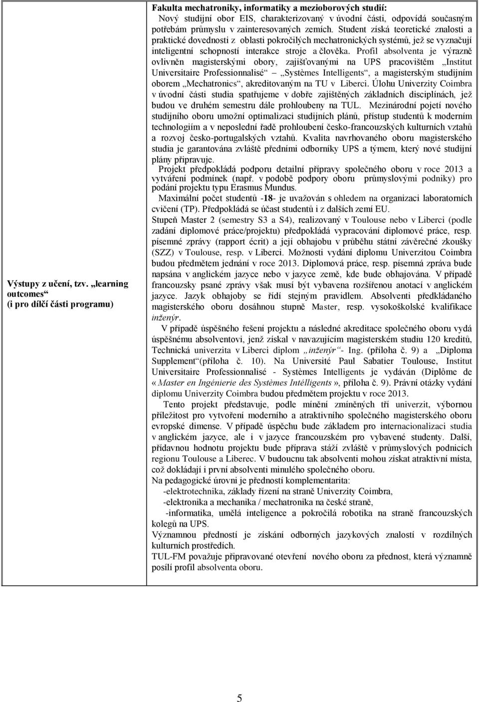 v zainteresovaných zemích. Student získá teoretické znalosti a praktické dovednosti z oblasti pokročilých mechatronických systémů, jež se vyznačují inteligentní schopností interakce stroje a člověka.