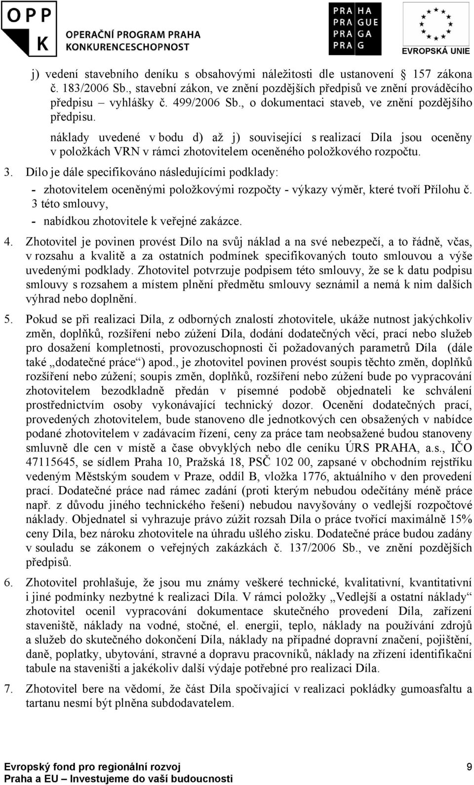 Dílo je dále specifikováno následujícími podklady: - zhotovitelem oceněnými položkovými rozpočty - výkazy výměr, které tvoří Přílohu č. 3 této smlouvy, - nabídkou zhotovitele k veřejné zakázce. 4.