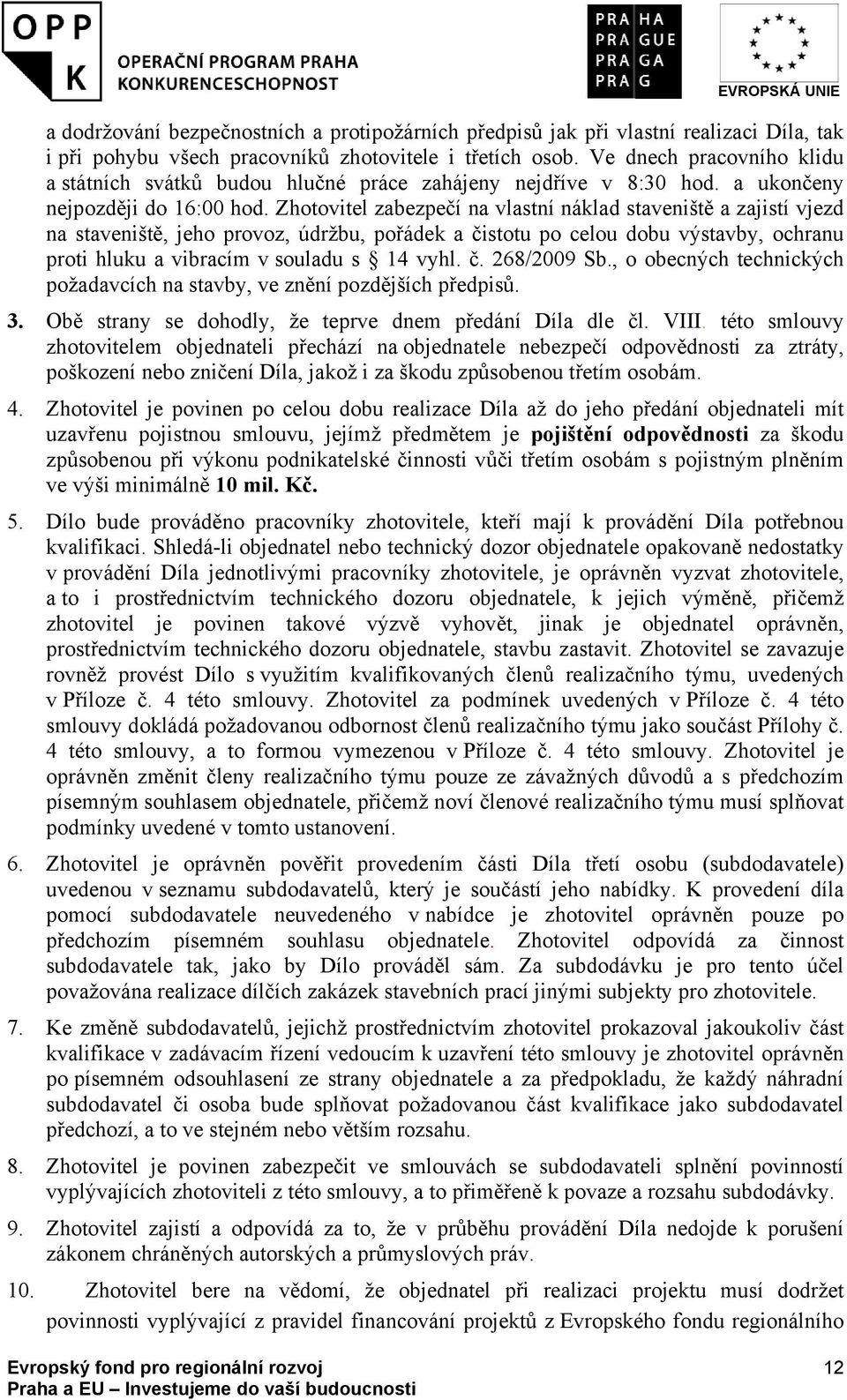 Zhotovitel zabezpečí na vlastní náklad staveniště a zajistí vjezd na staveniště, jeho provoz, údržbu, pořádek a čistotu po celou dobu výstavby, ochranu proti hluku a vibracím v souladu s 14 vyhl. č. 268/2009 Sb.