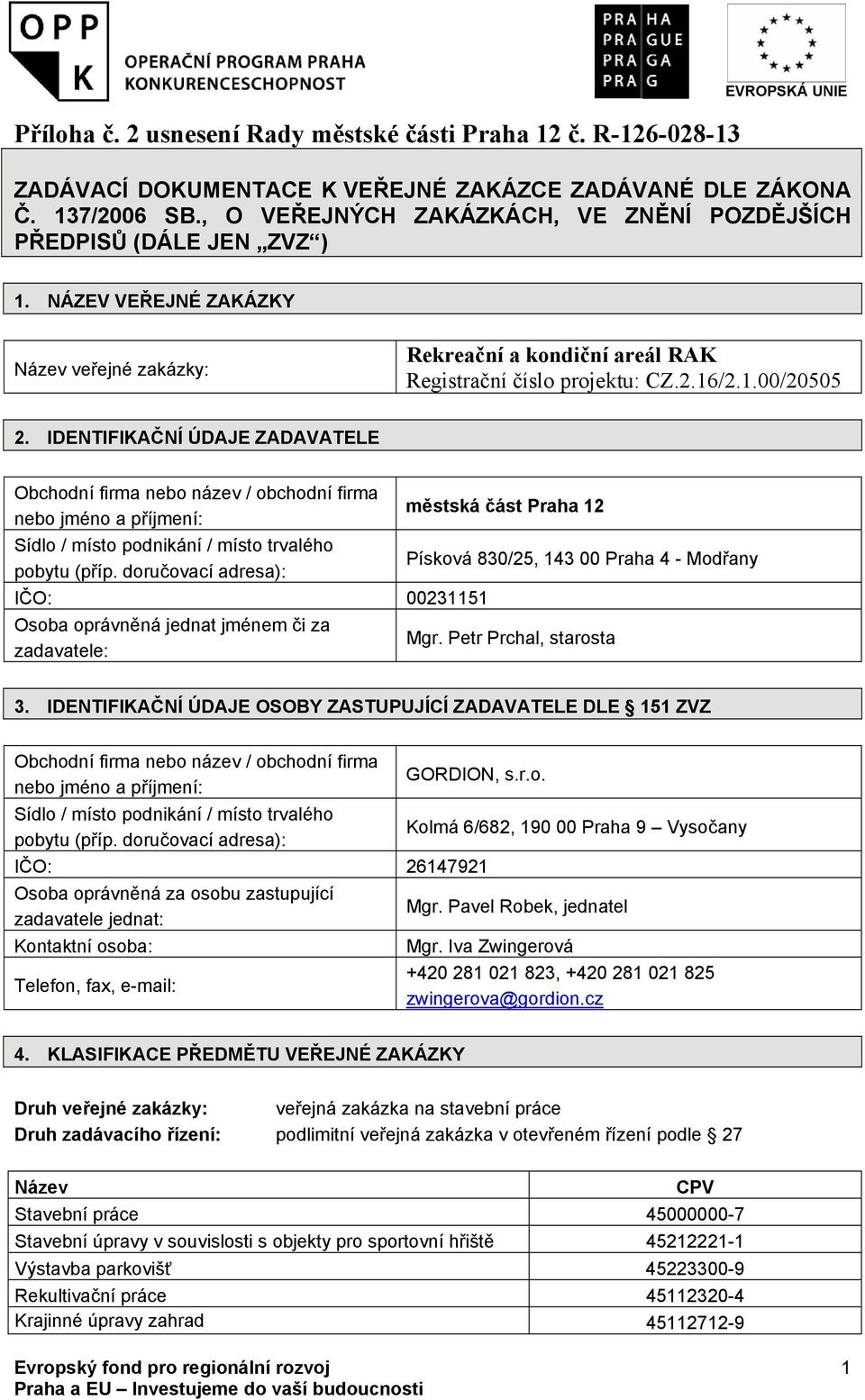 IDENTIFIKAČNÍ ÚDAJE ZADAVATELE Obchodní firma nebo název / obchodní firma nebo jméno a příjmení: městská část Praha 12 Sídlo / místo podnikání / místo trvalého pobytu (příp.