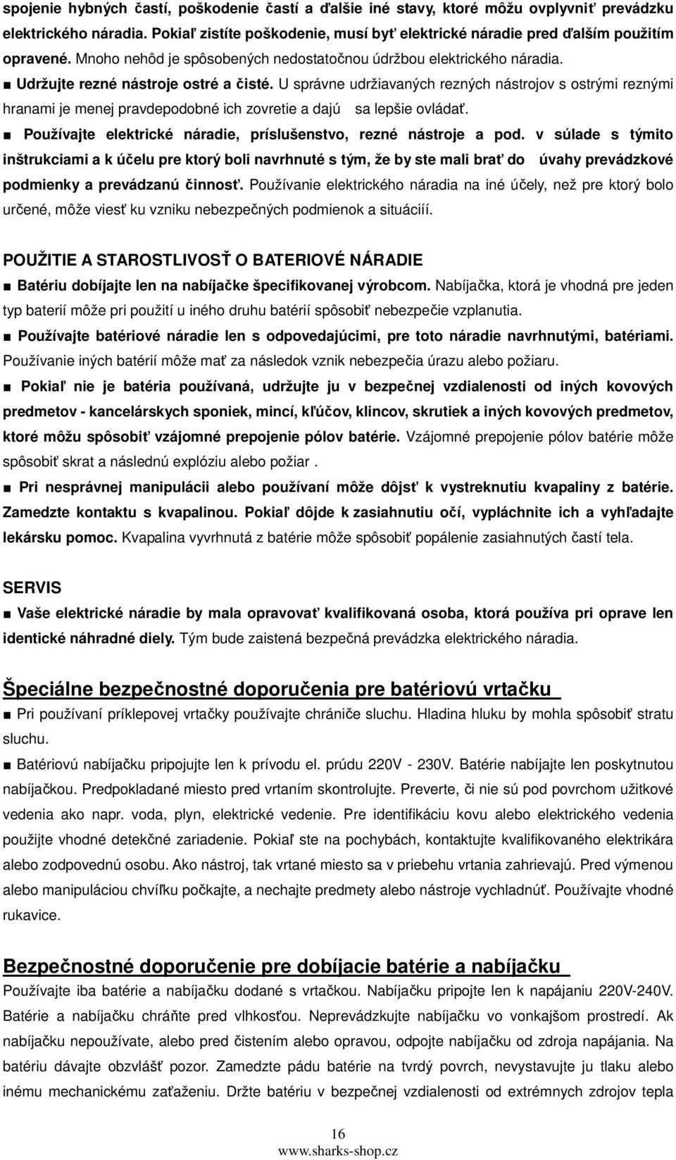 U správne udržiavaných rezných nástrojov s ostrými reznými hranami je menej pravdepodobné ich zovretie a dajú sa lepšie ovládať. Používajte elektrické náradie, príslušenstvo, rezné nástroje a pod.