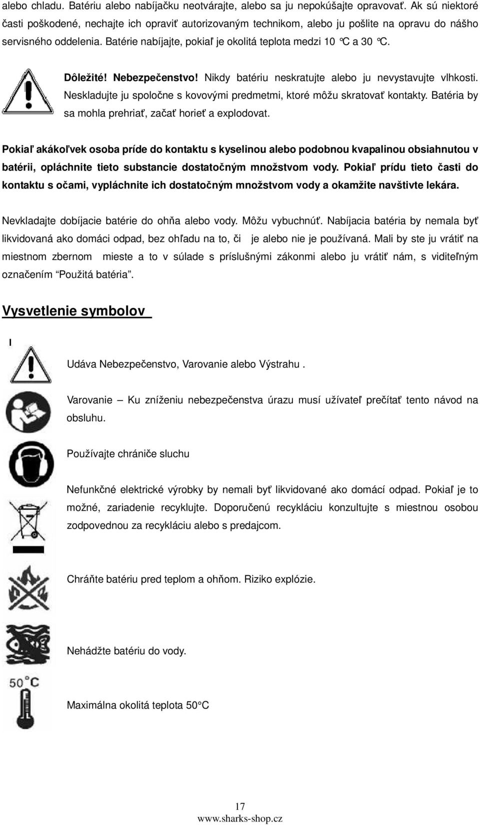 Dôležité! Nebezpečenstvo! Nikdy batériu neskratujte alebo ju nevystavujte vlhkosti. Neskladujte ju spoločne s kovovými predmetmi, ktoré môžu skratovať kontakty.