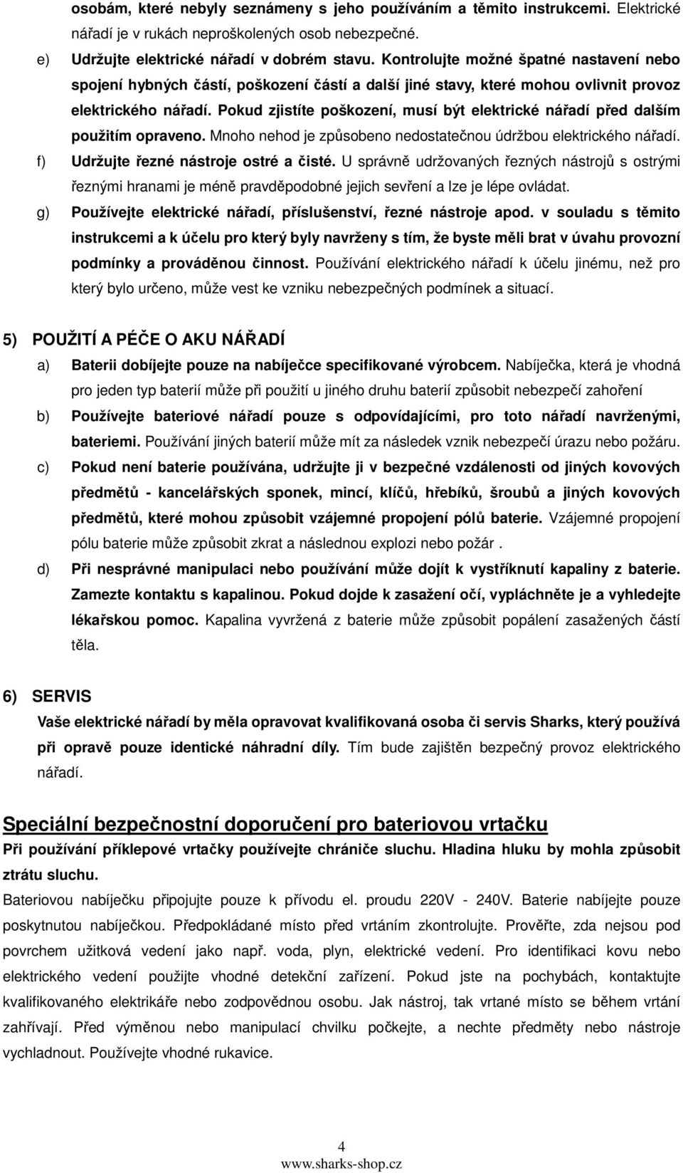 Pokud zjistíte poškození, musí být elektrické nářadí před dalším použitím opraveno. Mnoho nehod je způsobeno nedostatečnou údržbou elektrického nářadí. f) Udržujte řezné nástroje ostré a čisté.