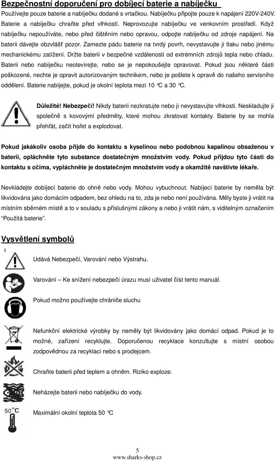 Na baterii dávejte obzvlášť pozor. Zamezte pádu baterie na tvrdý povrh, nevystavujte ji tlaku nebo jinému mechanickému zatížení.