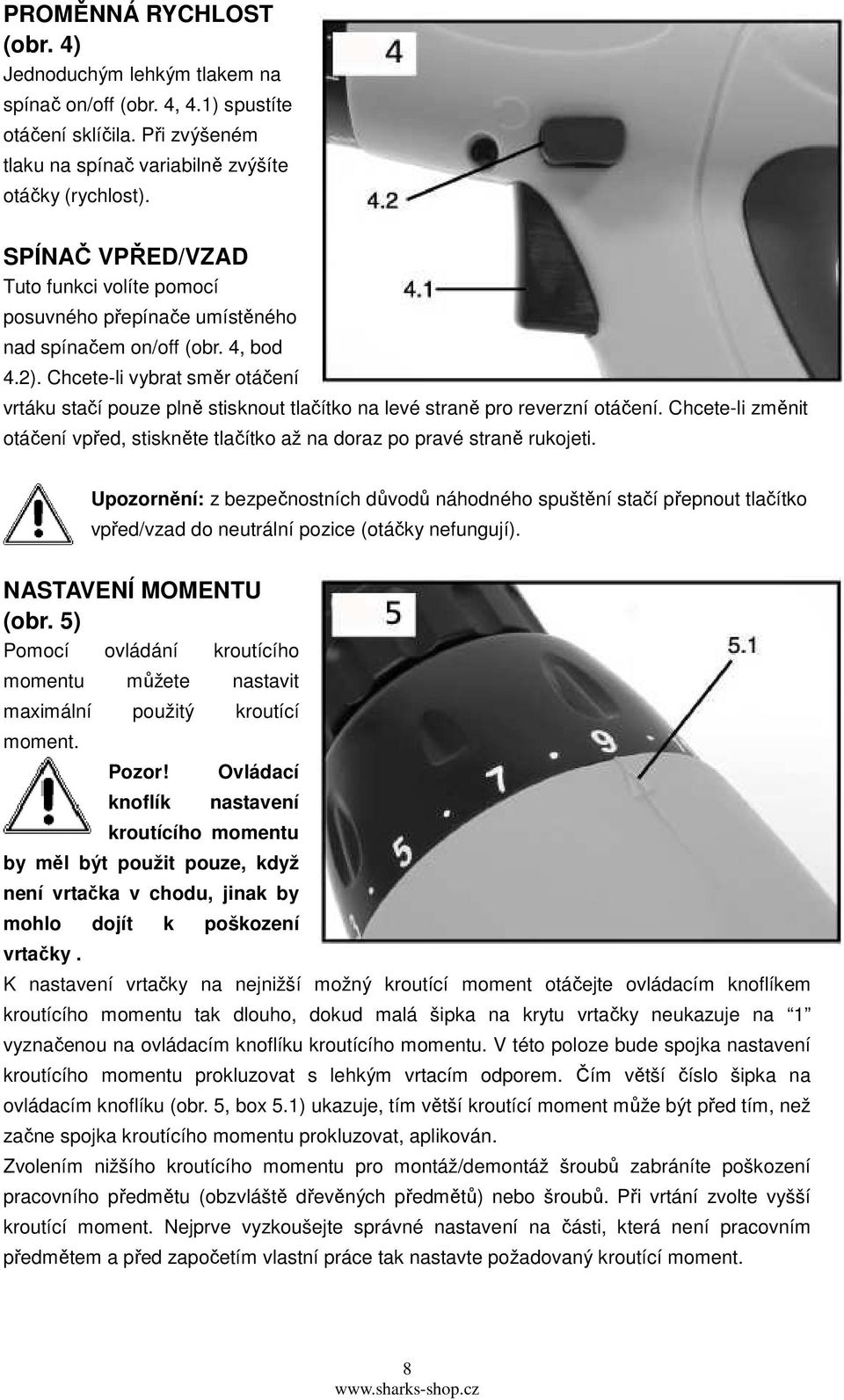 Chcete-li vybrat směr otáčení vrtáku stačí pouze plně stisknout tlačítko na levé straně pro reverzní otáčení. Chcete-li změnit otáčení vpřed, stiskněte tlačítko až na doraz po pravé straně rukojeti.