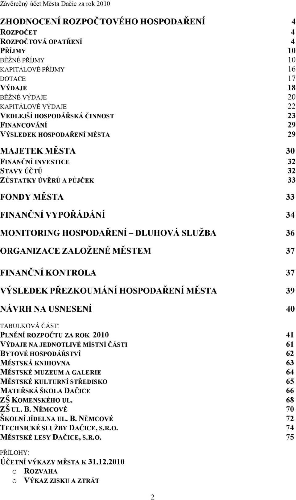 FINANČNÍ VYPOŘÁDÁNÍ 34 MONITORING HOSPODAŘENÍ DLUHOVÁ SLUŽBA 36 ORGANIZACE ZALOŽENÉ MĚSTEM 37 FINANČNÍ KONTROLA 37 VÝSLEDEK PŘEZKOUMÁNÍ HOSPODAŘENÍ MĚSTA 39 NÁVRH NA USNESENÍ 40 TABULKOVÁ ČÁST: