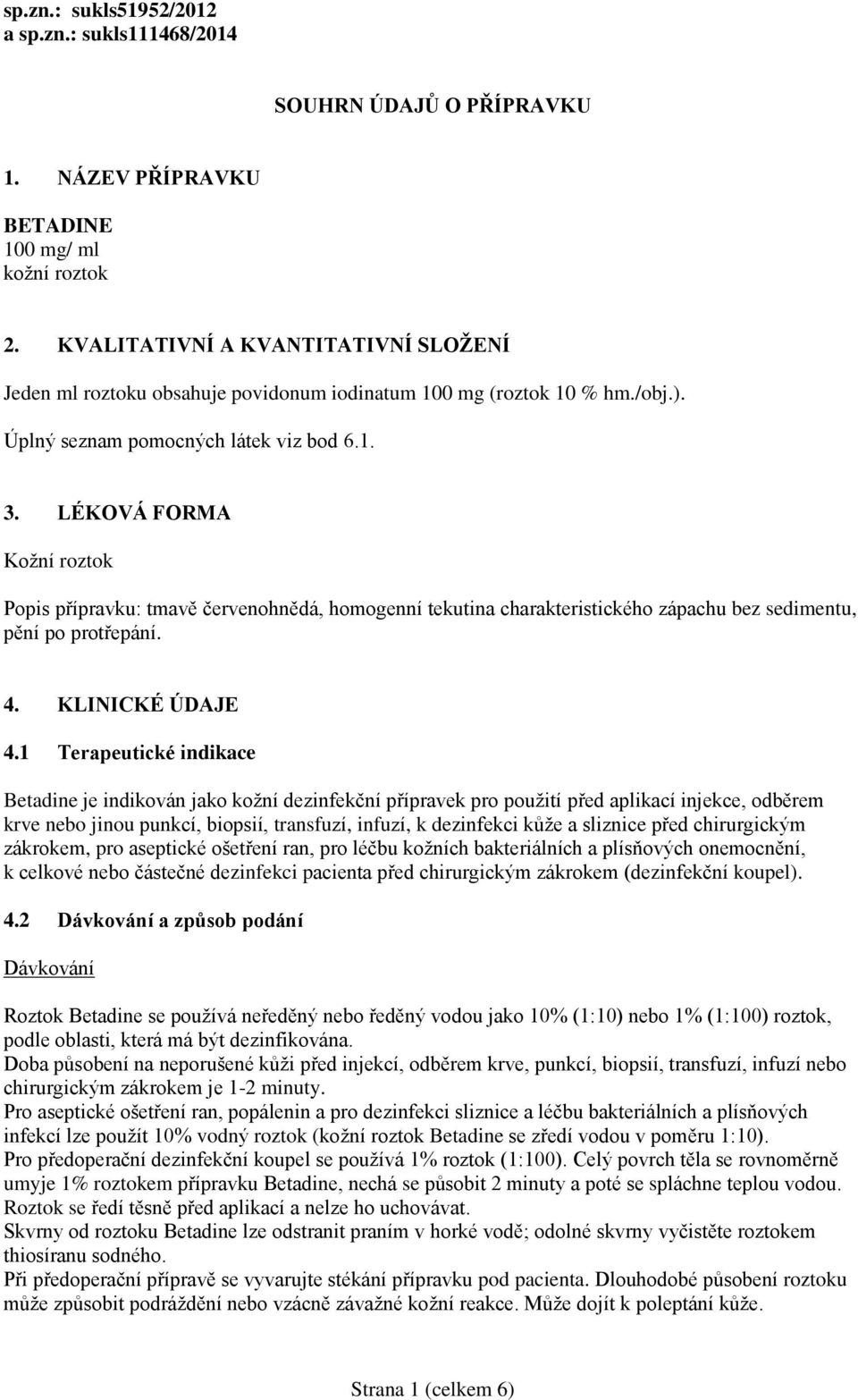 LÉKOVÁ FORMA Kožní roztok Popis přípravku: tmavě červenohnědá, homogenní tekutina charakteristického zápachu bez sedimentu, pění po protřepání. 4. KLINICKÉ ÚDAJE 4.