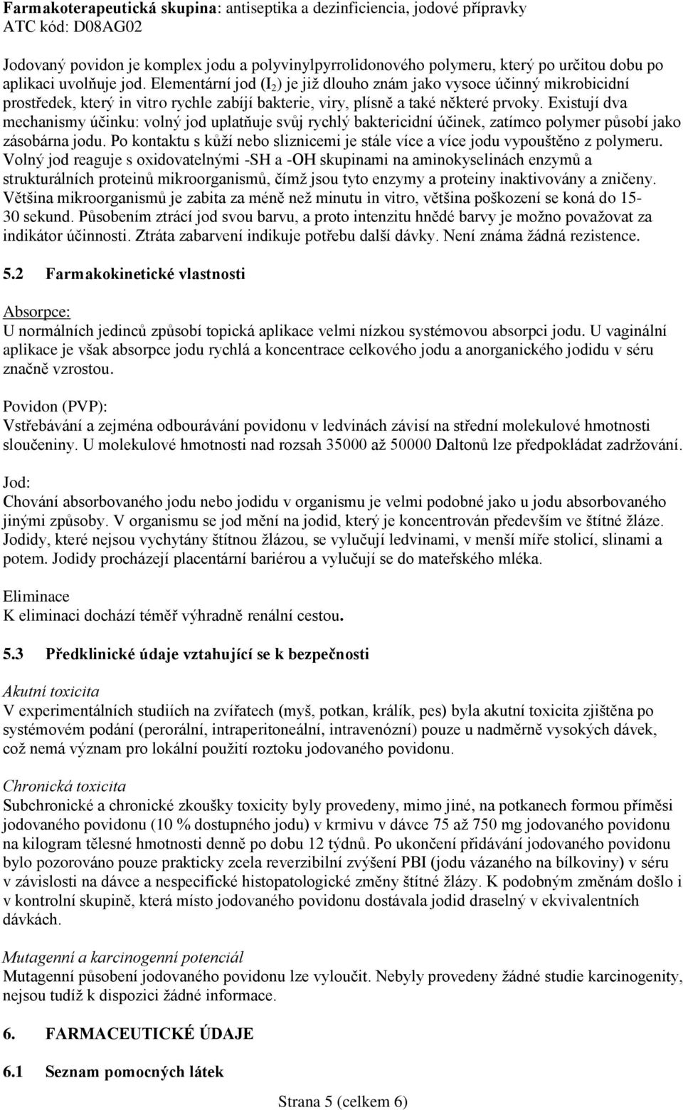 Existují dva mechanismy účinku: volný jod uplatňuje svůj rychlý baktericidní účinek, zatímco polymer působí jako zásobárna jodu.