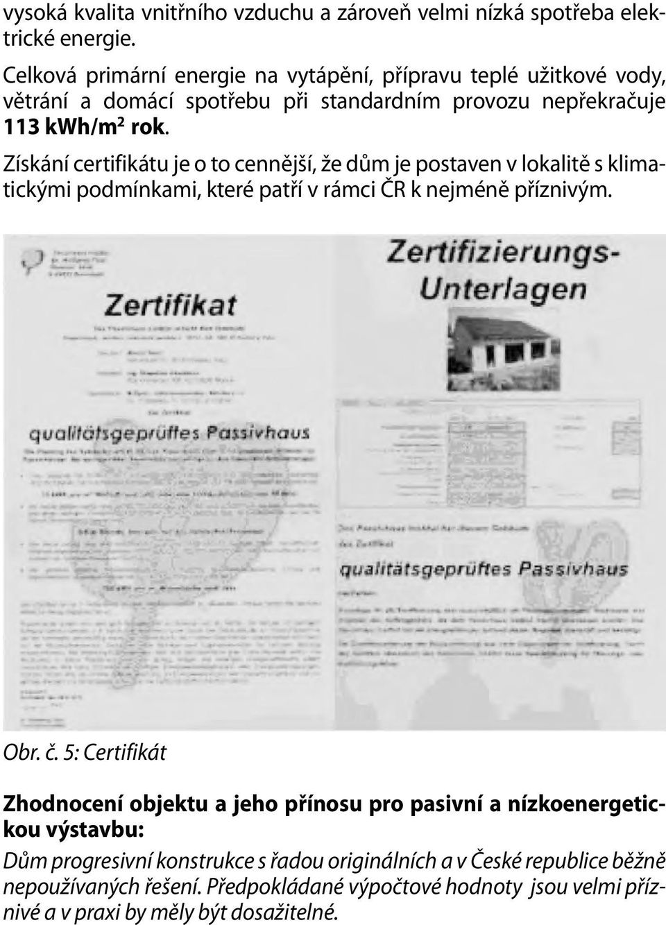 Získání certifikátu je o to cennější, že dům je postaven v lokalitě s klimatickými podmínkami, které patří v rámci ČR k nejméně příznivým. Obr. č.