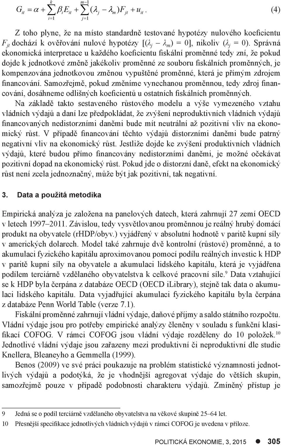 Správná ekonomická interpretace u každého koeficientu fiskální proměnné tedy zní, že pokud dojde k jednotkové změně jakékoliv proměnné ze souboru fiskálních proměnných, je kompenzována jednotkovou