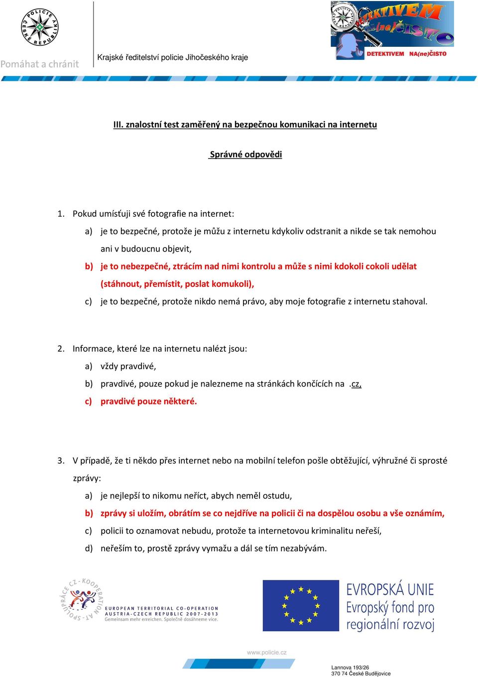 kontrolu a může s nimi kdokoli cokoli udělat (stáhnout, přemístit, poslat komukoli), c) je to bezpečné, protože nikdo nemá právo, aby moje fotografie z internetu stahoval. 2.