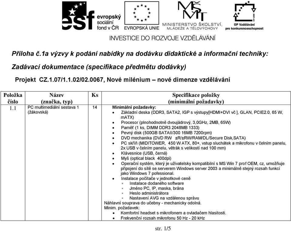 1 PC multimediální sestava 1 (žákovská) Ks Specifikace položky (minimální požadavky) 14 Minimální požadavky: Základní deska (DDR3, SATA2, IGP s výstupy[hdmi+dvi vč ], GLAN, PCIE2.