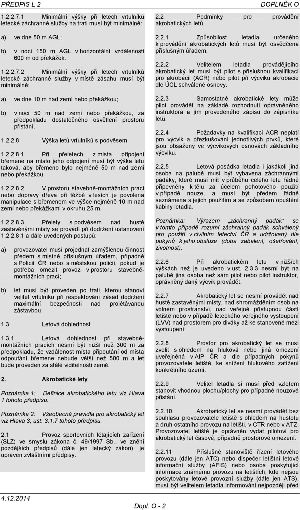 2 Minimální výšky při letech vrtulníků letecké záchranné služby v místě zásahu musí být minimálně: a) ve dne 10 m nad zemí nebo překážkou; b) v noci 50 m nad zemí nebo překážkou, za předpokladu