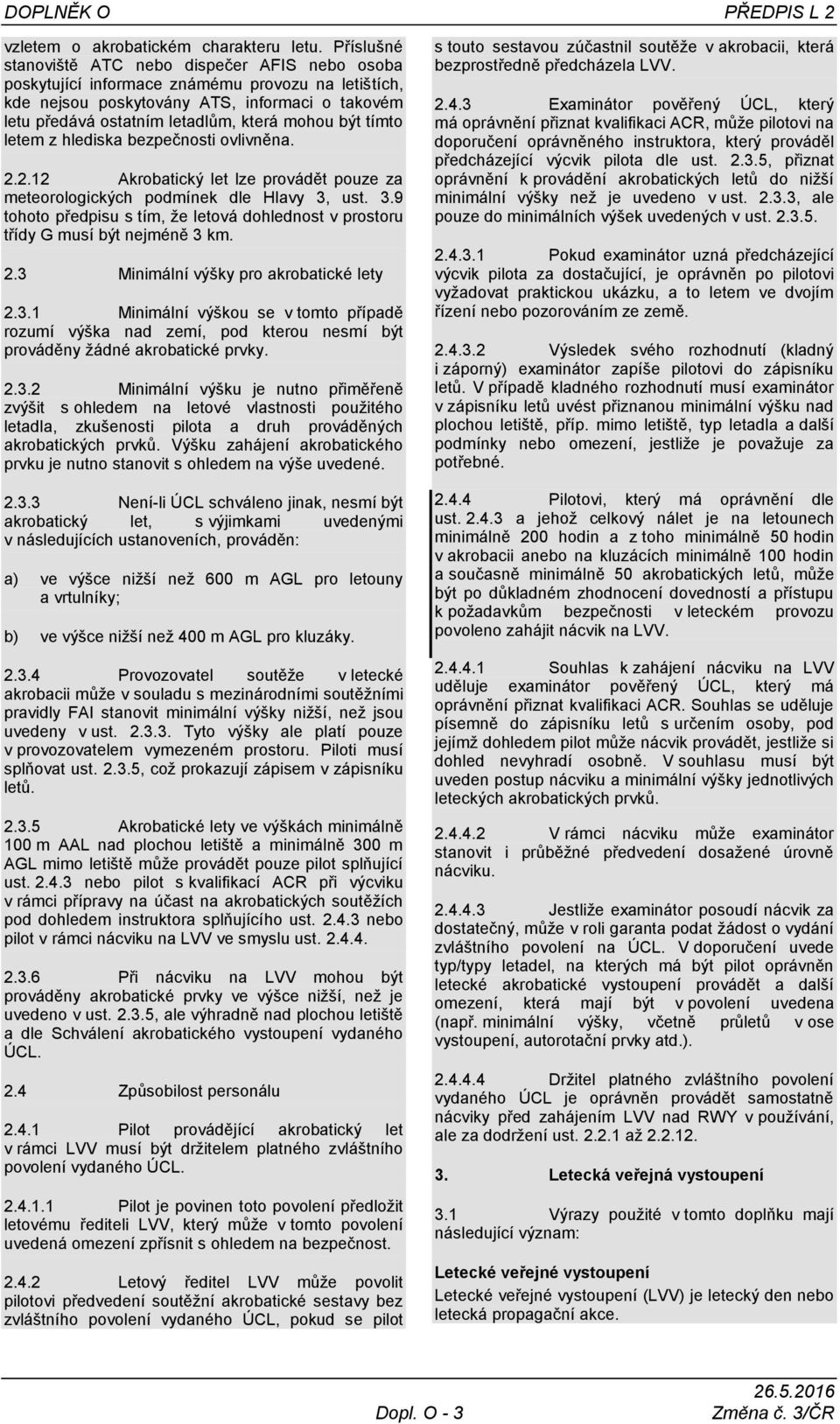 být tímto letem z hlediska bezpečnosti ovlivněna. 2.2.12 Akrobatický let lze provádět pouze za meteorologických podmínek dle Hlavy 3,