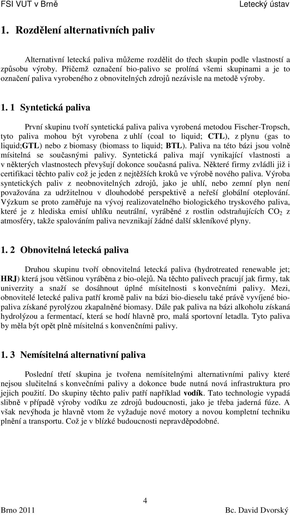 1 Syntetická paliva První skupinu tvoří syntetická paliva paliva vyrobená metodou Fischer-Tropsch, tyto paliva mohou být vyrobena z uhlí (coal to liquid; CTL), z plynu (gas to liquid;gtl) nebo z