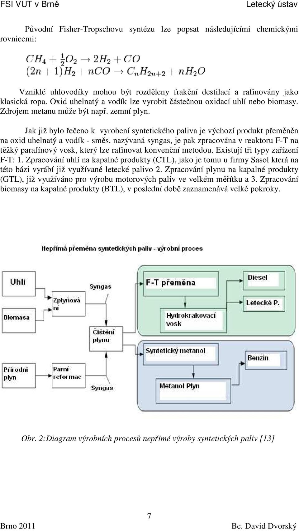 Jak již bylo řečeno k vyrobení syntetického paliva je výchozí produkt přeměněn na oxid uhelnatý a vodík - směs, nazývaná syngas, je pak zpracována v reaktoru F-T na těžký parafínový vosk, který lze