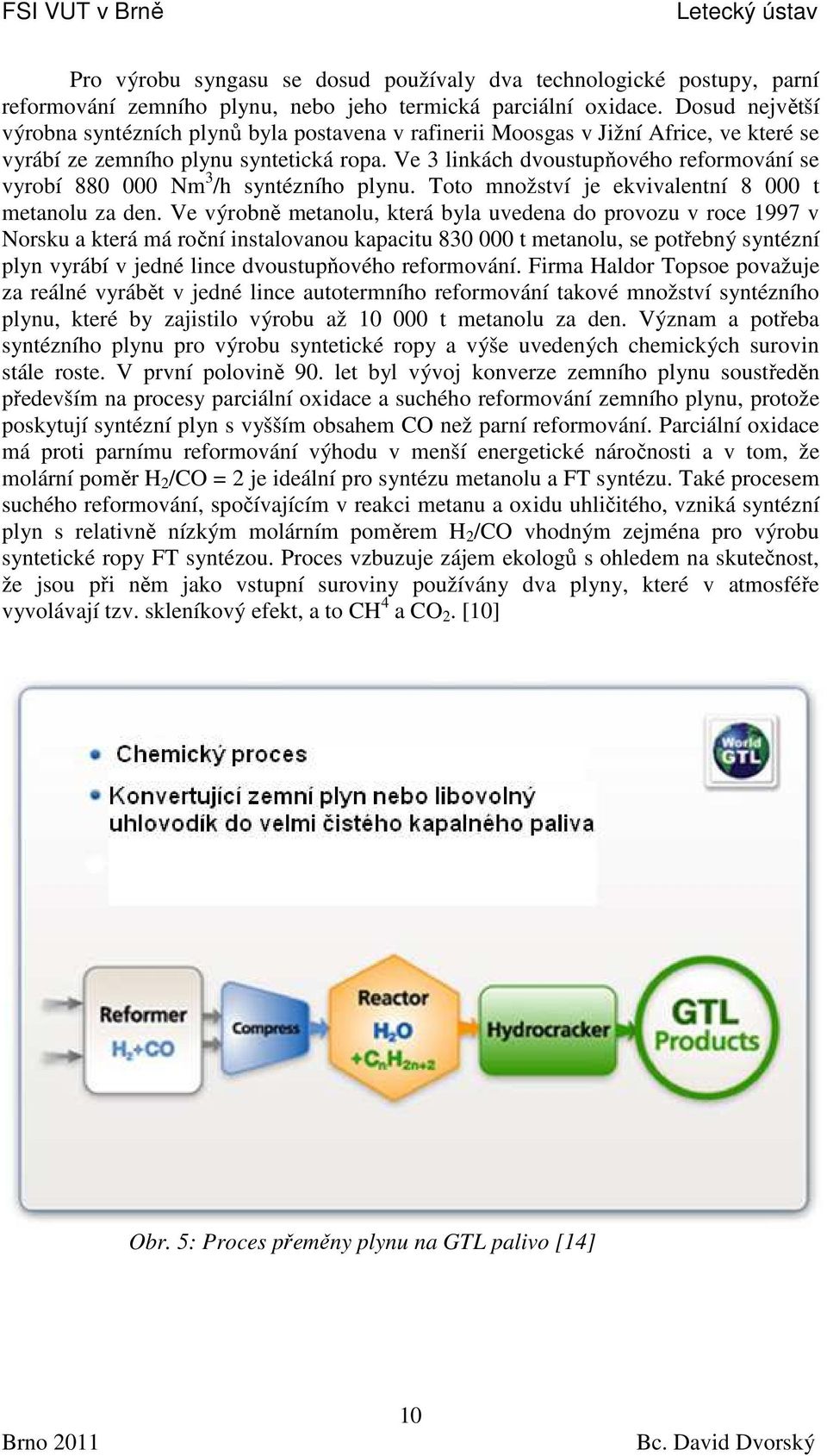 Ve 3 linkách dvoustupňového reformování se vyrobí 880 000 Nm 3 /h syntézního plynu. Toto množství je ekvivalentní 8 000 t metanolu za den.