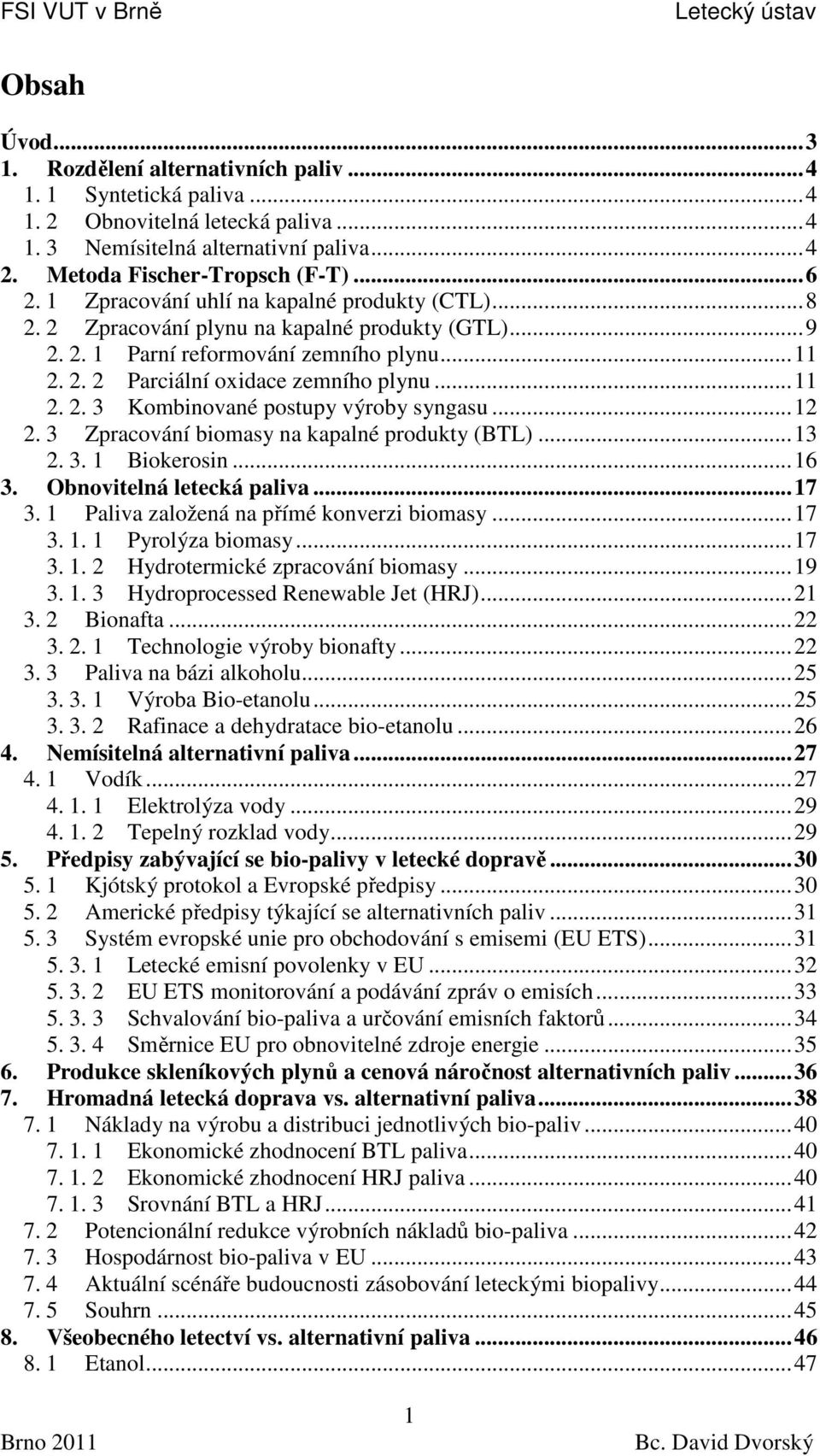 .. 12 2. 3 Zpracování biomasy na kapalné produkty (BTL)... 13 2. 3. 1 Biokerosin... 16 3. Obnovitelná letecká paliva... 17 3. 1 Paliva založená na přímé konverzi biomasy... 17 3. 1. 1 Pyrolýza biomasy.