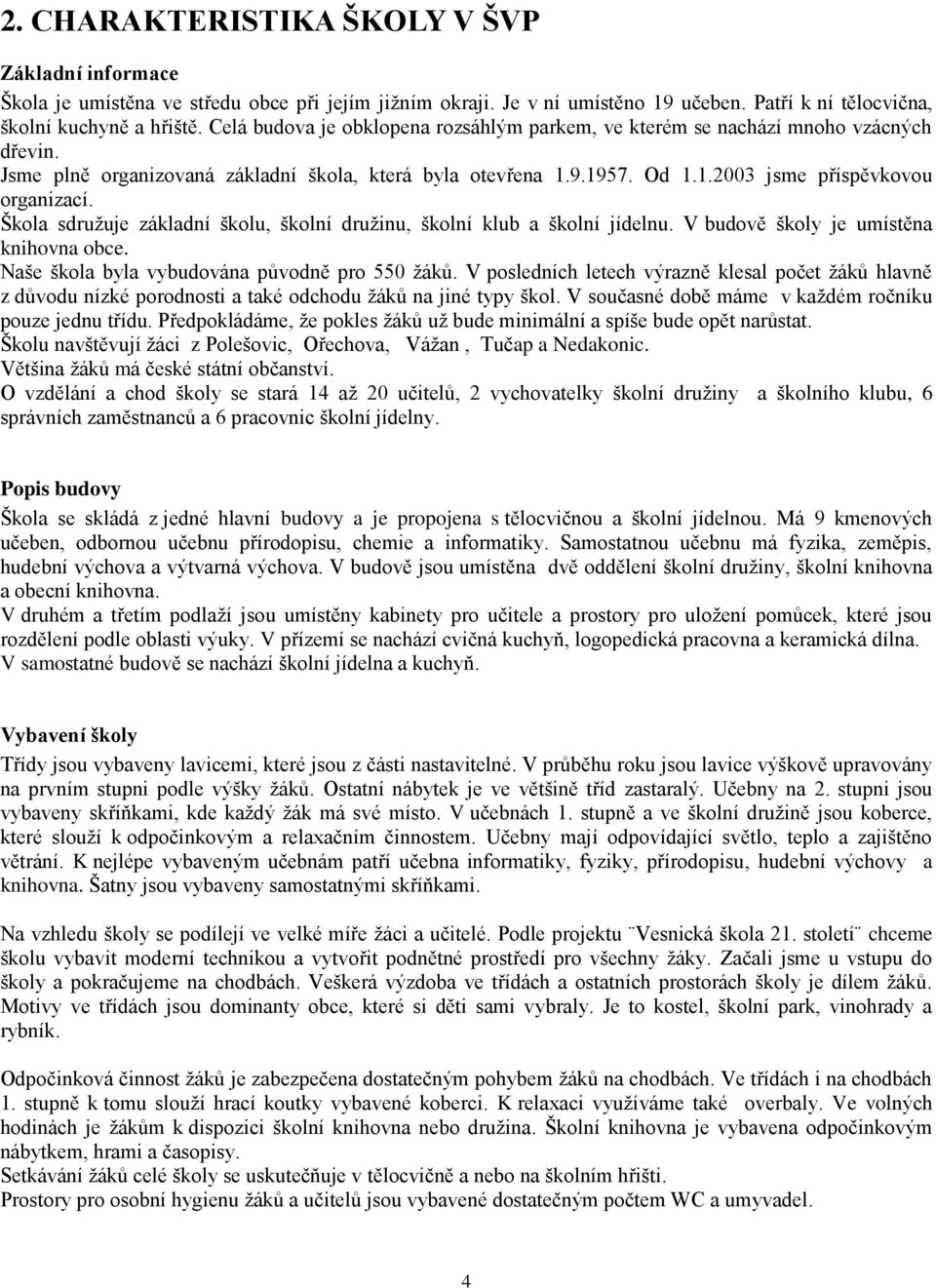 Škola sdružuje základní školu, školní družinu, školní klub a školní jídelnu. V budově školy je umístěna knihovna obce. Naše škola byla vybudována původně pro 550 žáků.