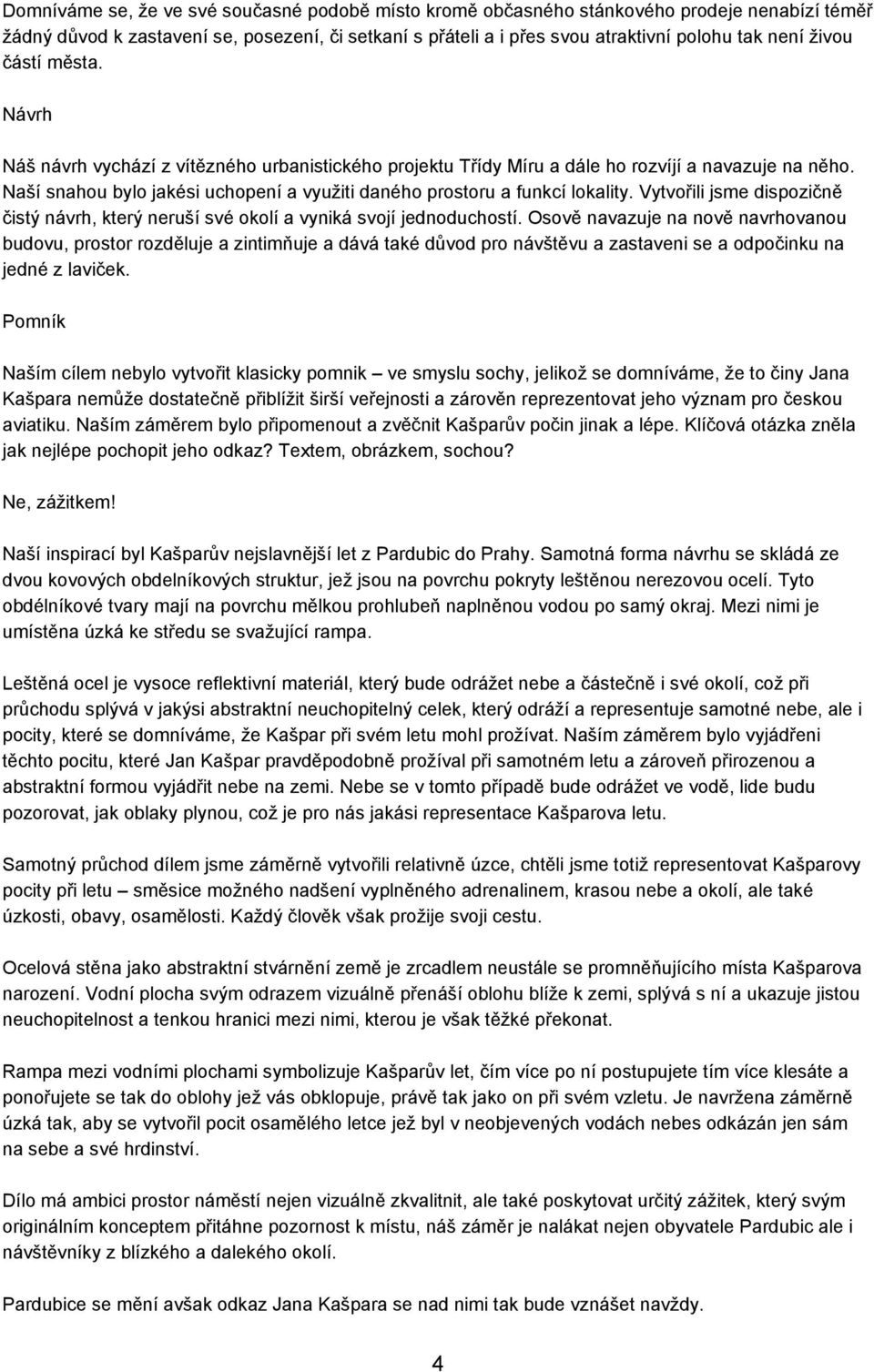 Naší snahou bylo jakési uchopení a využiti daného prostoru a funkcí lokality. Vytvořili jsme dispozičně čistý návrh, který neruší své okolí a vyniká svojí jednoduchostí.