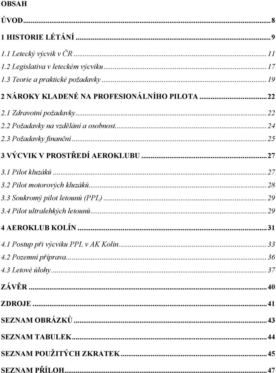 .. 25 3 VÝCVIK V PROSTŘEDÍ AEROKLUBU... 27 3.1 Pilot kluzáků... 27 3.2 Pilot motorových kluzáků... 28 3.3 Soukromý pilot letounů (PPL)... 29 3.4 Pilot ultralehkých letounů.