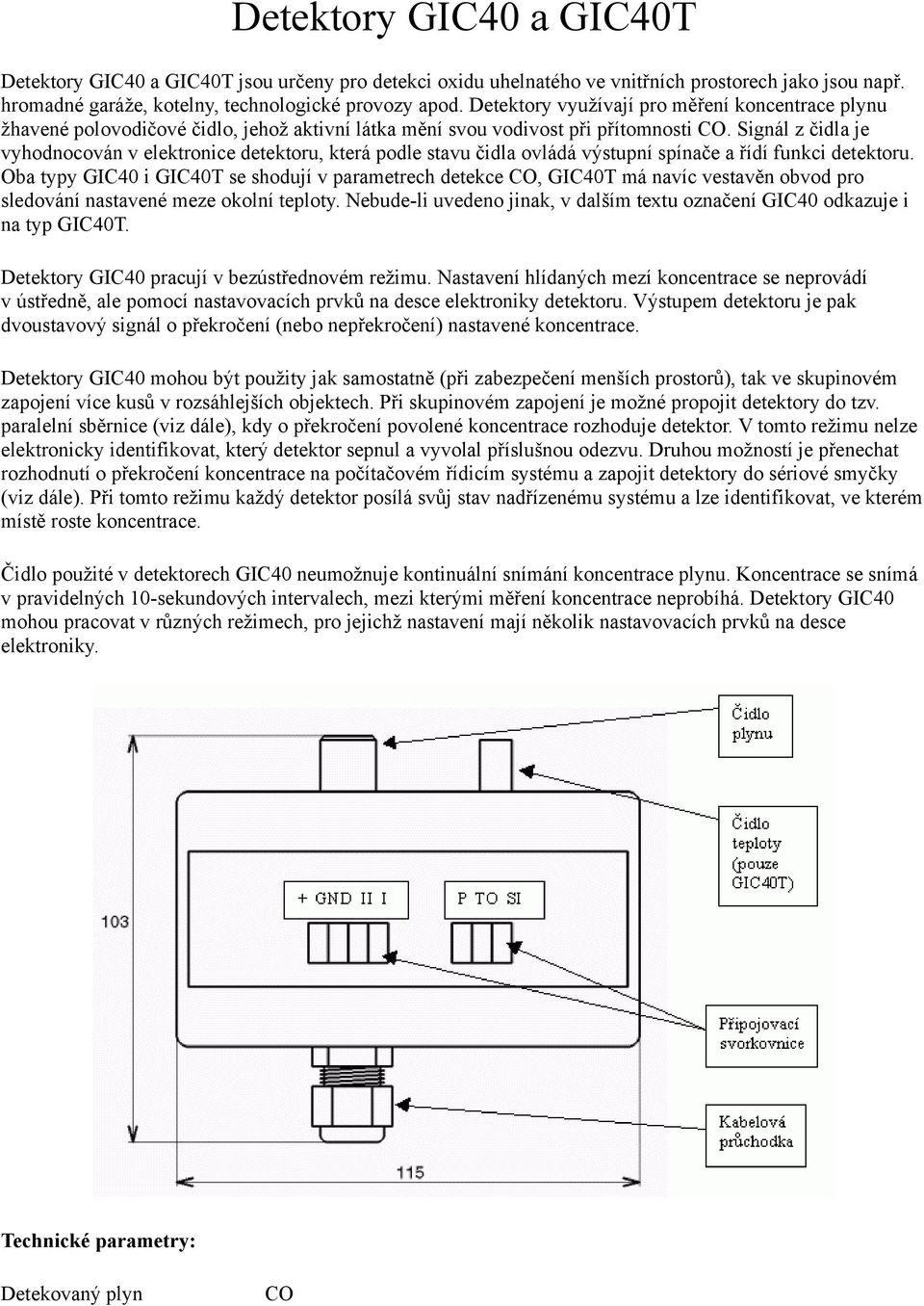 Signál z čidla je vyhodnocován v elektronice detektoru, která podle stavu čidla ovládá výstupní spínače a řídí funkci detektoru.