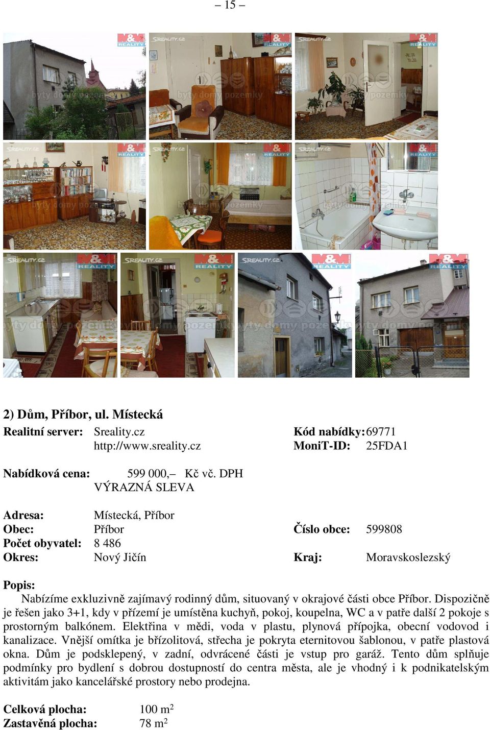 okrajové části obce Příbor. Dispozičně je řešen jako 3+1, kdy v přízemí je umístěna kuchyň, pokoj, koupelna, WC a v patře další 2 pokoje s prostorným balkónem.