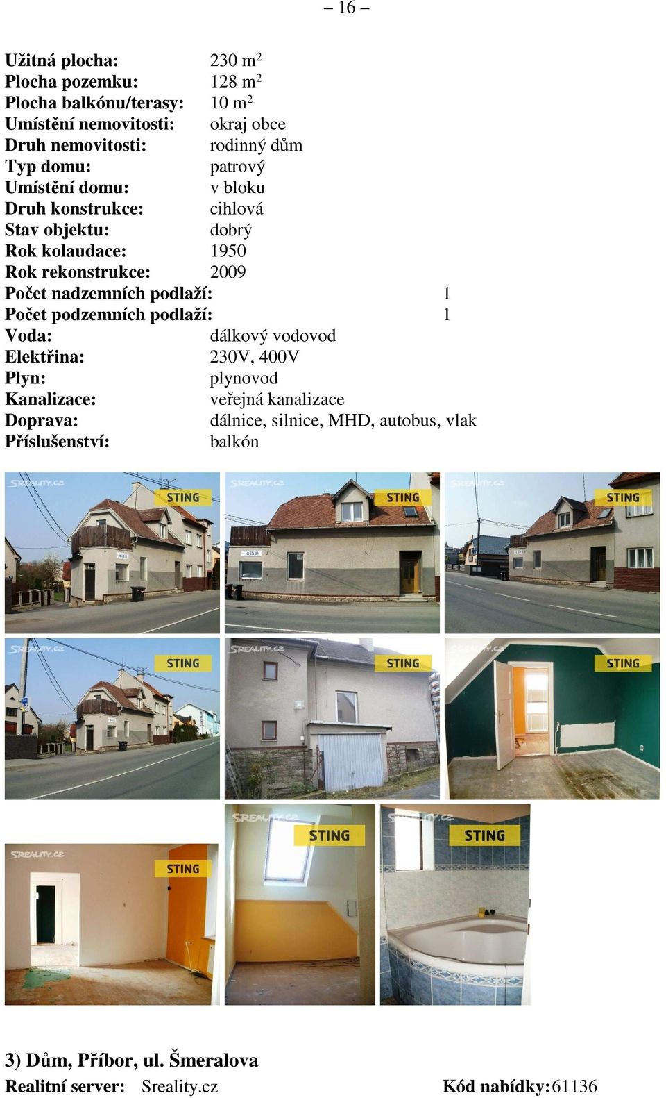 nadzemních podlaží: 1 Počet podzemních podlaží: 1 Voda: dálkový vodovod Elektřina: 230V, 400V Plyn: plynovod Kanalizace: veřejná kanalizace