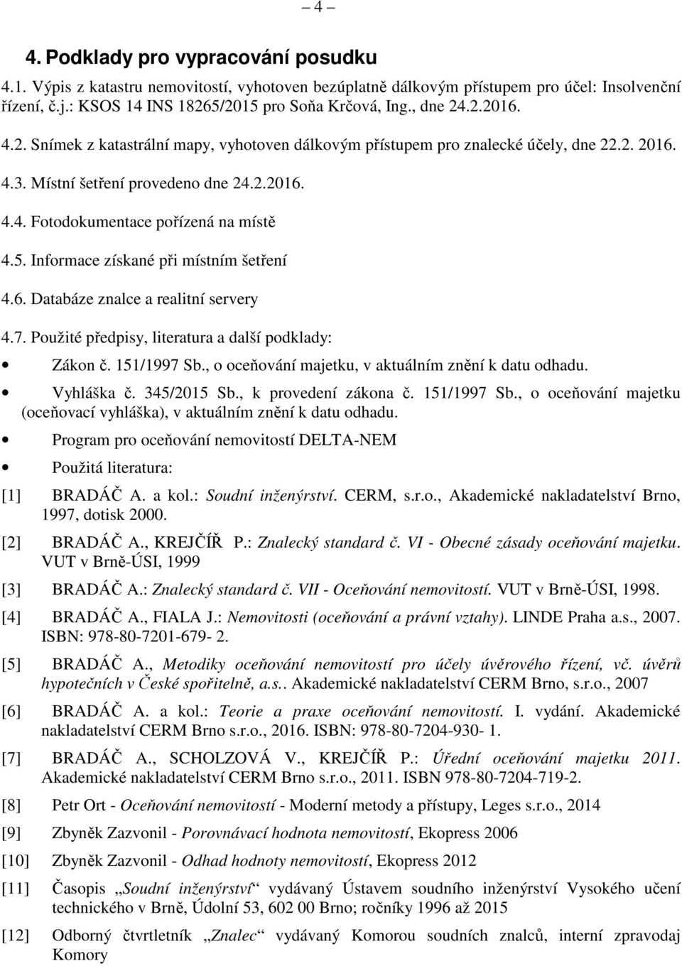 5. Informace získané při místním šetření 4.6. Databáze znalce a realitní servery 4.7. Použité předpisy, literatura a další podklady: Zákon č. 151/1997 Sb.