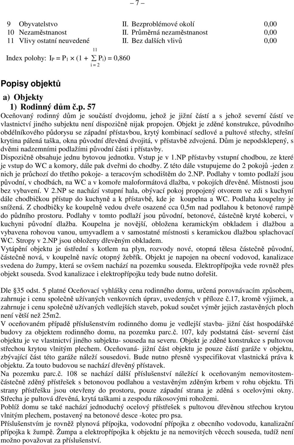 Objekt je zděné konstrukce, původního obdélníkového půdorysu se západní přístavbou, krytý kombinací sedlové a pultové střechy, střešní krytina pálená taška, okna původní dřevěná dvojitá, v přístavbě