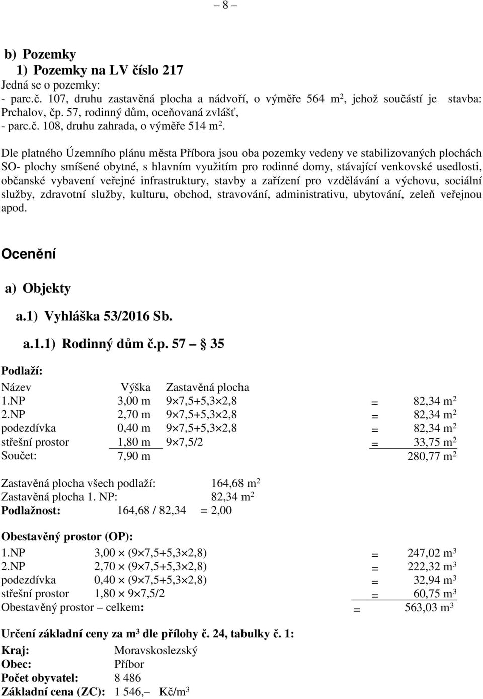 Dle platného Územního plánu města Příbora jsou oba pozemky vedeny ve stabilizovaných plochách SO- plochy smíšené obytné, s hlavním využitím pro rodinné domy, stávající venkovské usedlosti, občanské