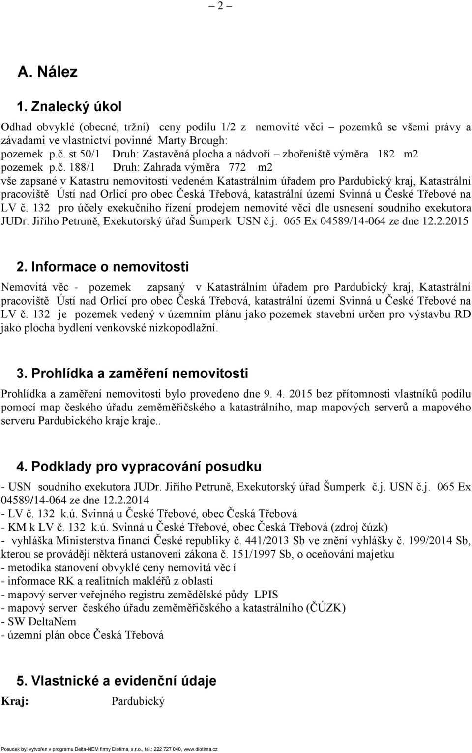 188/1 Druh: Zahrada výměra 772 m2 vše zapsané v Katastru nemovitostí vedeném Katastrálním úřadem pro Pardubický kraj, Katastrální pracoviště Ústí nad Orlicí pro obec Česká Třebová, katastrální území