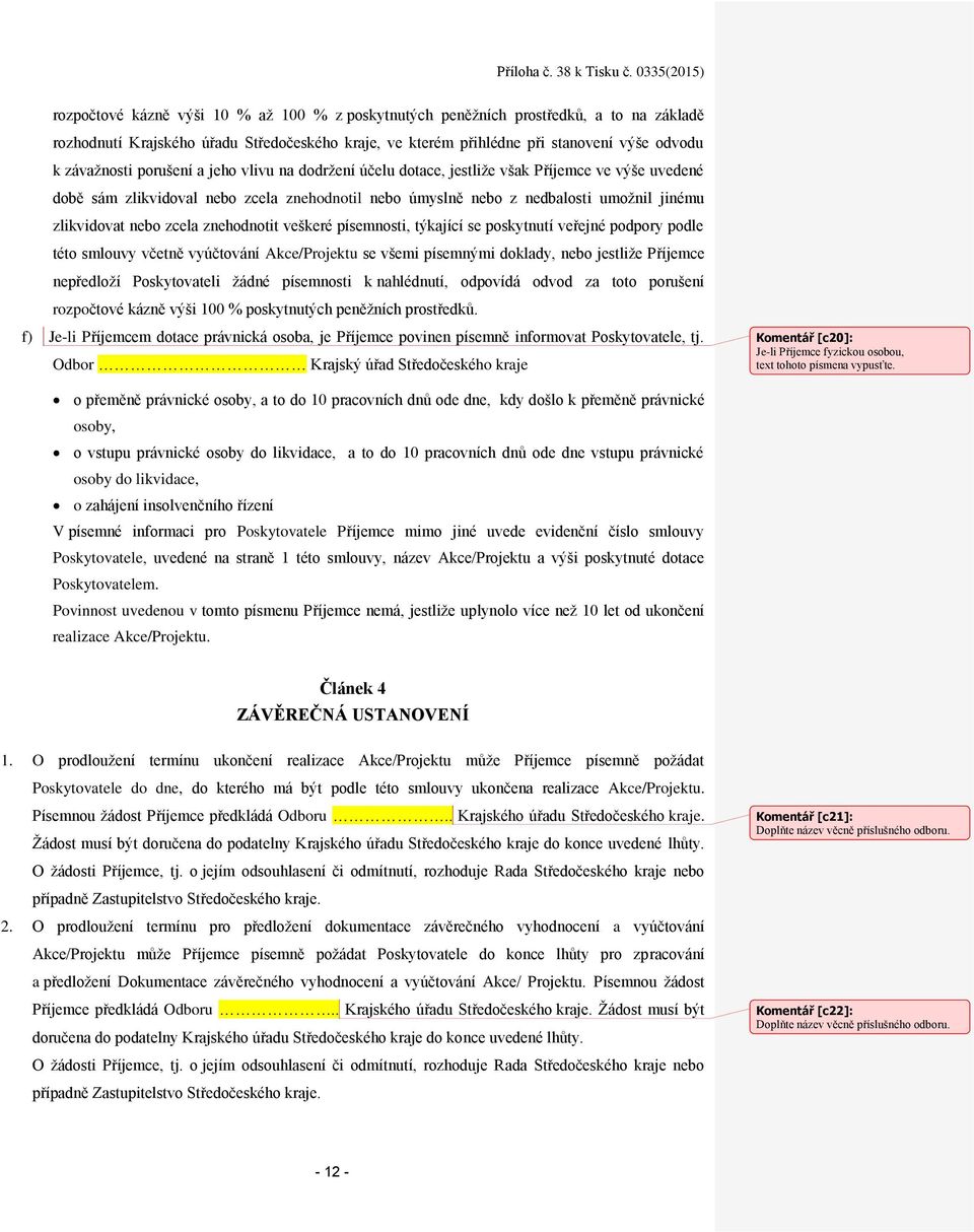 znehodnotit veškeré písemnosti, týkající se poskytnutí veřejné podpory podle této smlouvy včetně vyúčtování Akce/Projektu se všemi písemnými doklady, nebo jestliže Příjemce nepředloží Poskytovateli