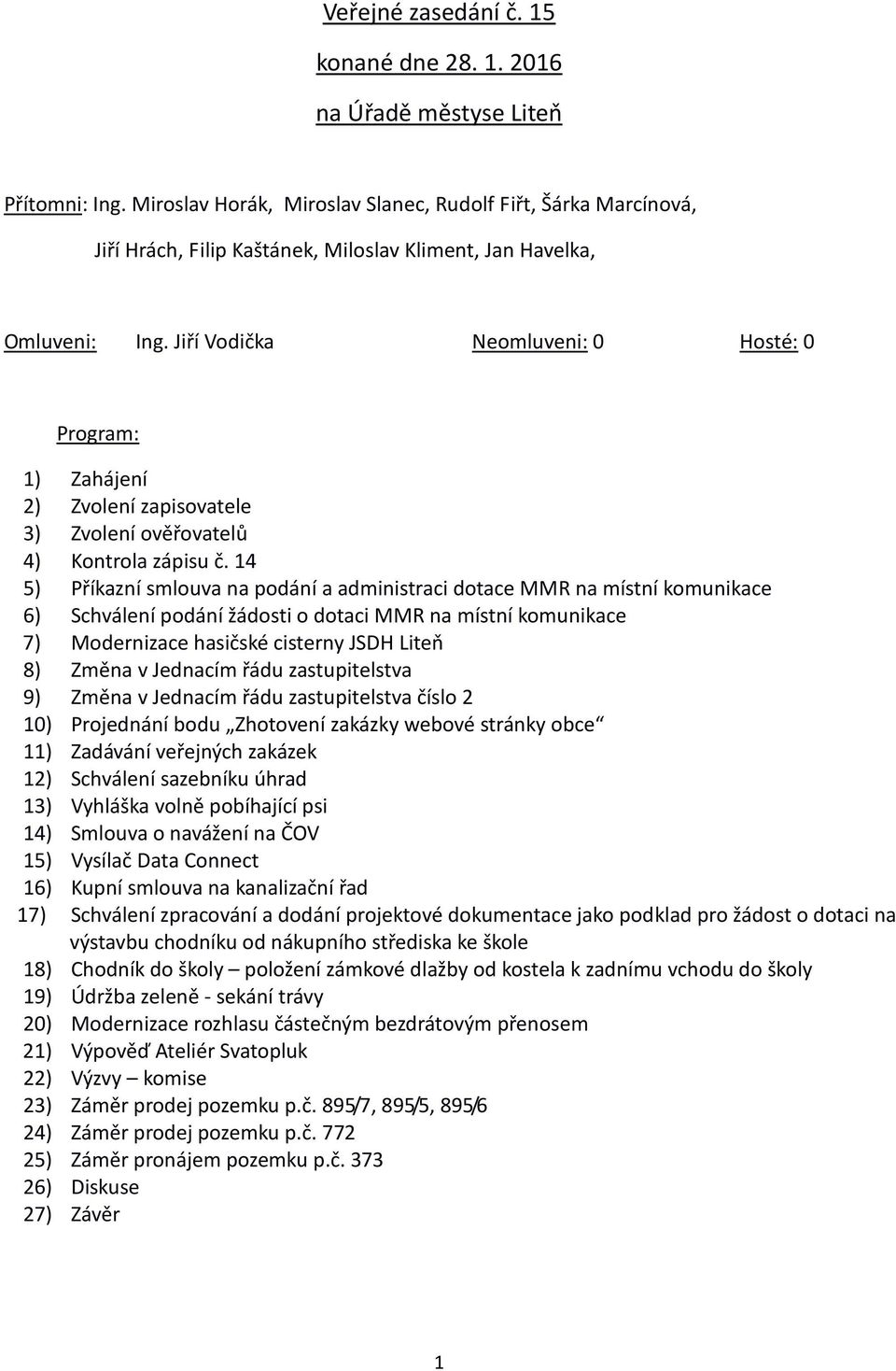 Jiří Vodička Neomluveni: 0 Hosté: 0 Program: 1) Zahájení 2) Zvolení zapisovatele 3) Zvolení ověřovatelů 4) Kontrola zápisu č.