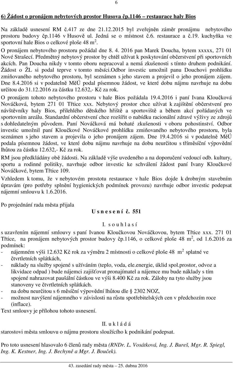 Předmětný nebytový prostor by chtěl užívat k poskytování občerstvení při sportovních akcích. Pan Doucha nikdy v tomto oboru nepracoval a nemá zkušenosti s tímto druhem podnikání.