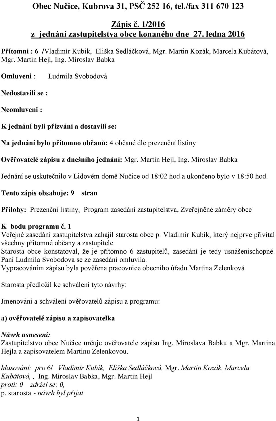 Miroslav Babka Omluveni : Ludmila Svobodová Nedostavili se : Neomluveni : K jednání byli přizváni a dostavili se: Na jednání bylo přítomno občanů: 4 občané dle prezenční listiny Ověřovatelé zápisu z
