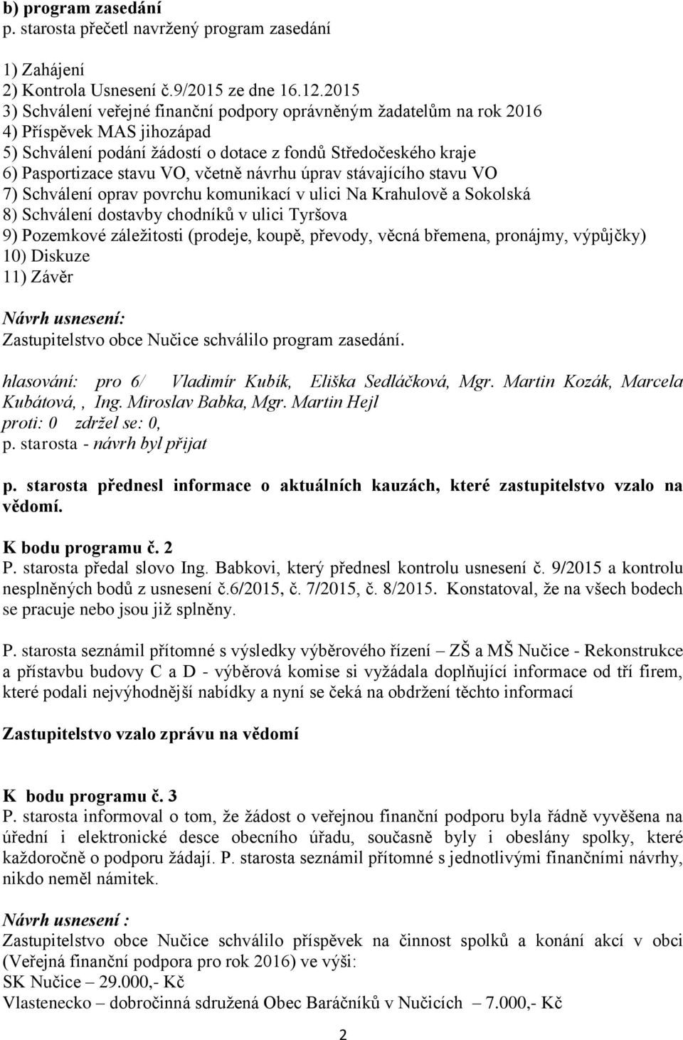 včetně návrhu úprav stávajícího stavu VO 7) Schválení oprav povrchu komunikací v ulici Na Krahulově a Sokolská 8) Schválení dostavby chodníků v ulici Tyršova 9) Pozemkové záležitosti (prodeje, koupě,