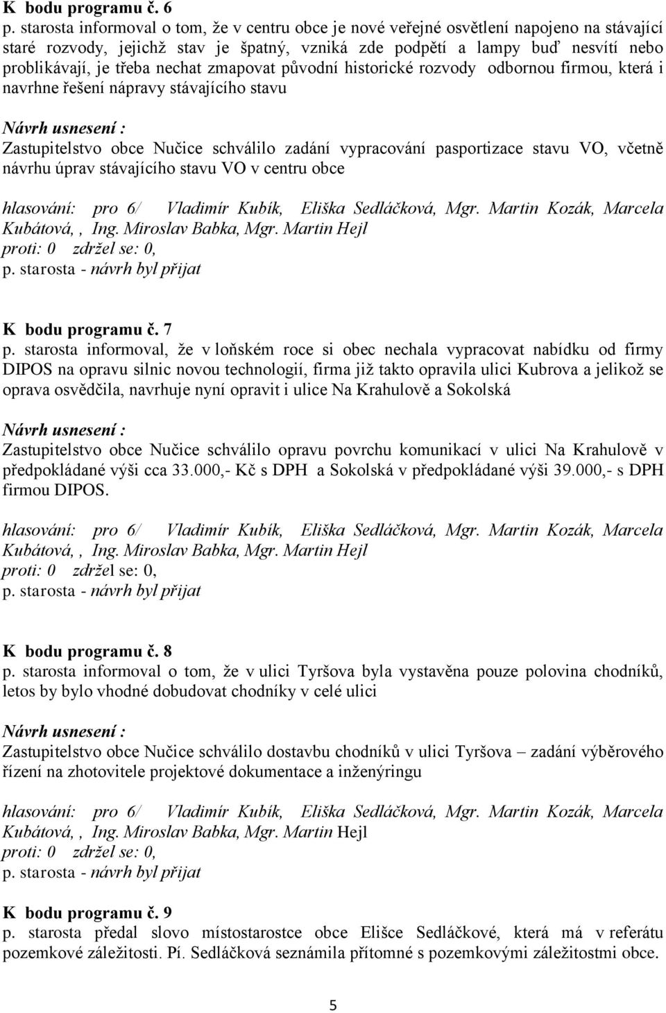 nechat zmapovat původní historické rozvody odbornou firmou, která i navrhne řešení nápravy stávajícího stavu Zastupitelstvo obce Nučice schválilo zadání vypracování pasportizace stavu VO, včetně