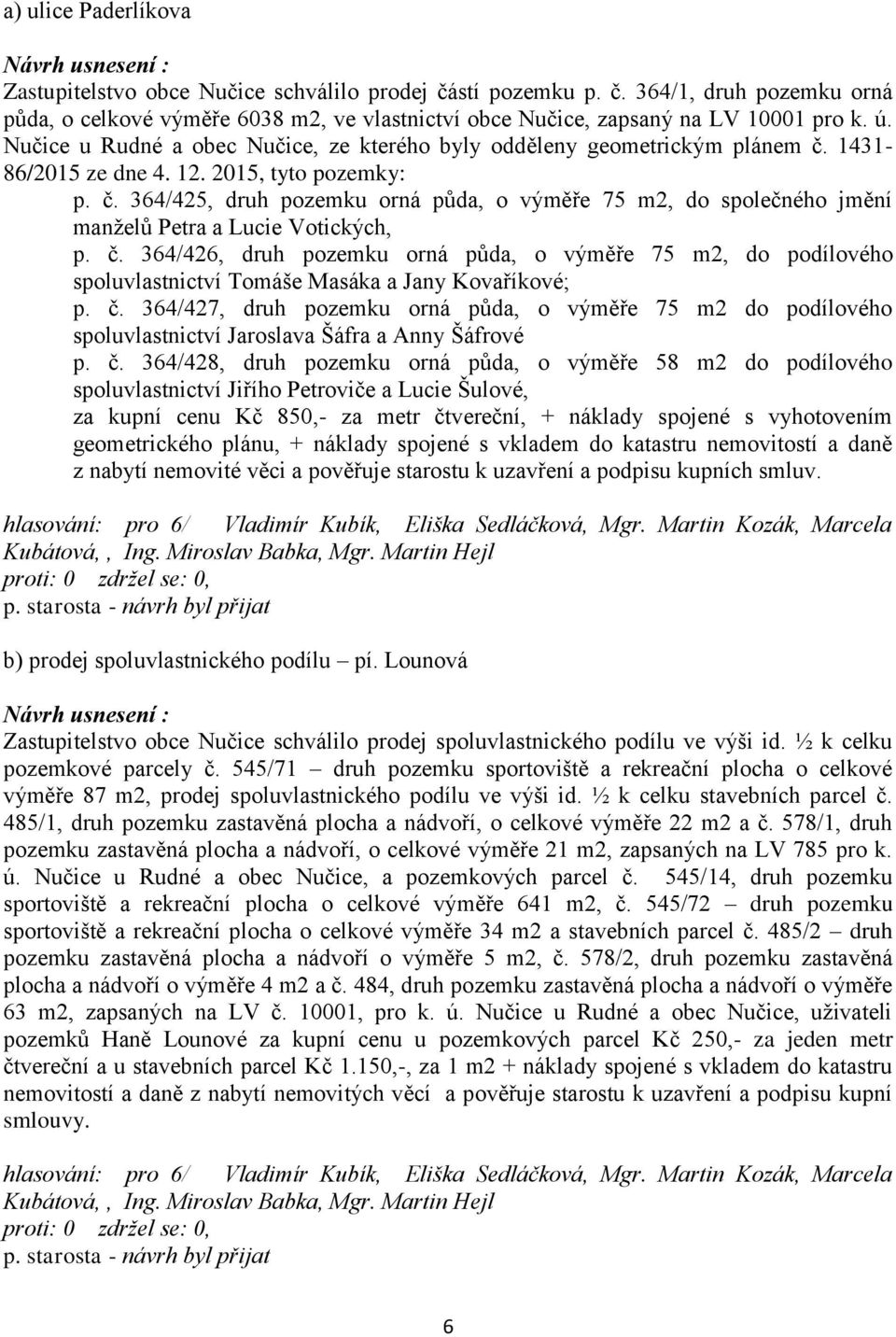 č. 364/426, druh pozemku orná půda, o výměře 75 m2, do podílového spoluvlastnictví Tomáše Masáka a Jany Kovaříkové; p. č.