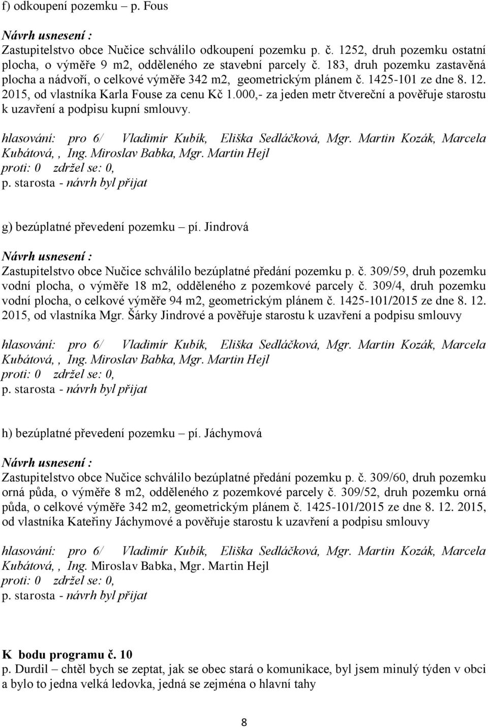 000,- za jeden metr čtvereční a pověřuje starostu k uzavření a podpisu kupní smlouvy. g) bezúplatné převedení pozemku pí. Jindrová Zastupitelstvo obce Nučice schválilo bezúplatné předání pozemku p. č. 309/59, druh pozemku vodní plocha, o výměře 18 m2, odděleného z pozemkové parcely č.