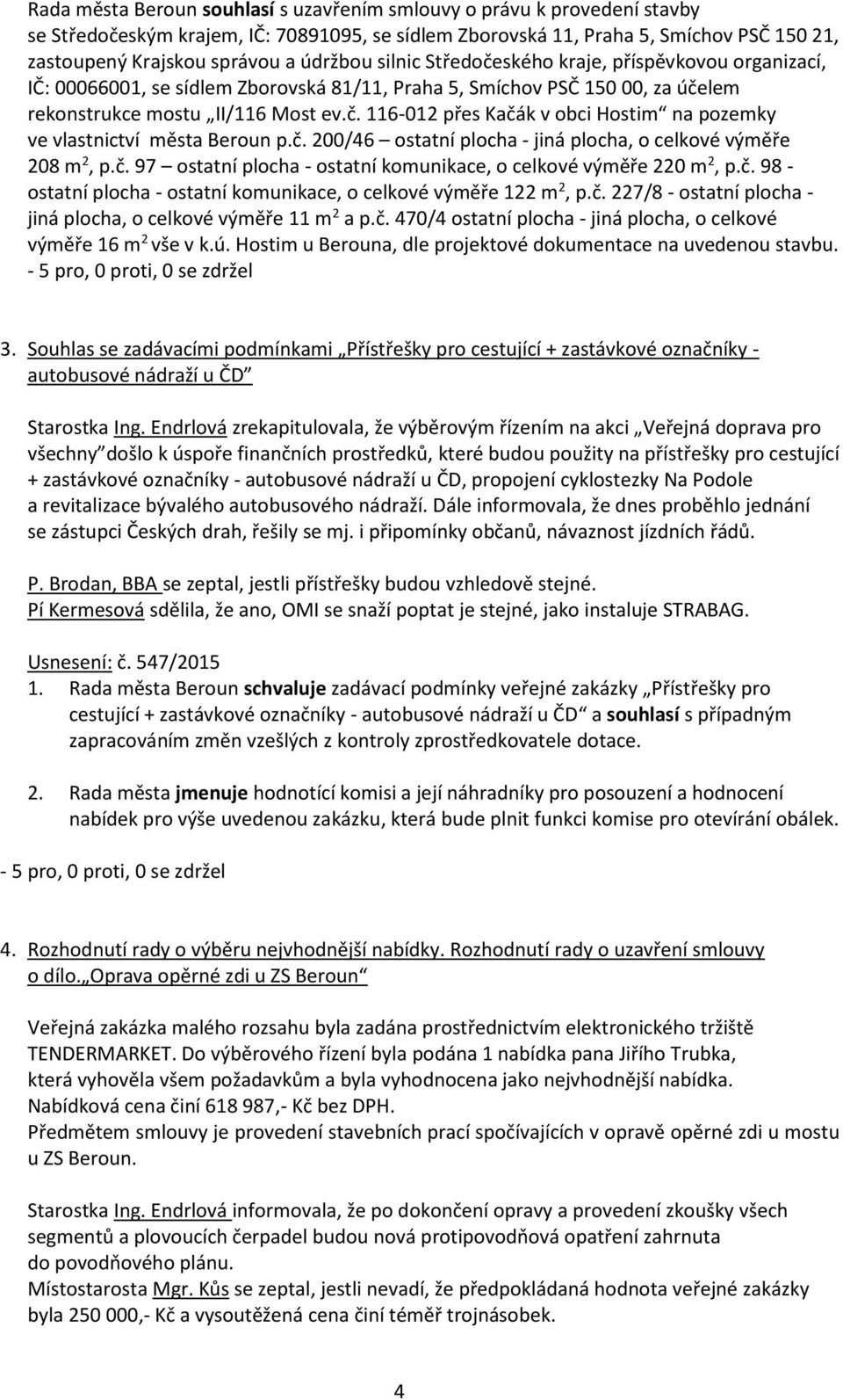 č. 200/46 ostatní plocha - jiná plocha, o celkové výměře 208 m 2, p.č. 97 ostatní plocha - ostatní komunikace, o celkové výměře 220 m 2, p.č. 98 - ostatní plocha - ostatní komunikace, o celkové výměře 122 m 2, p.