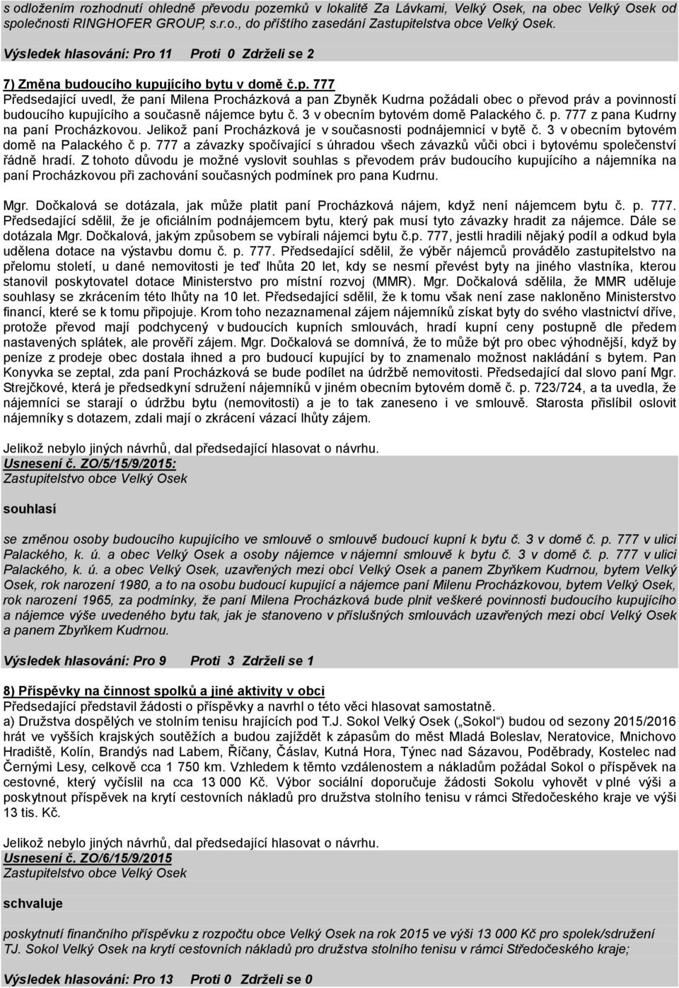 jícího bytu v domě č.p. 777 Předsedající uvedl, že paní Milena Procházková a pan Zbyněk Kudrna požádali obec o převod práv a povinností budoucího kupujícího a současně nájemce bytu č.