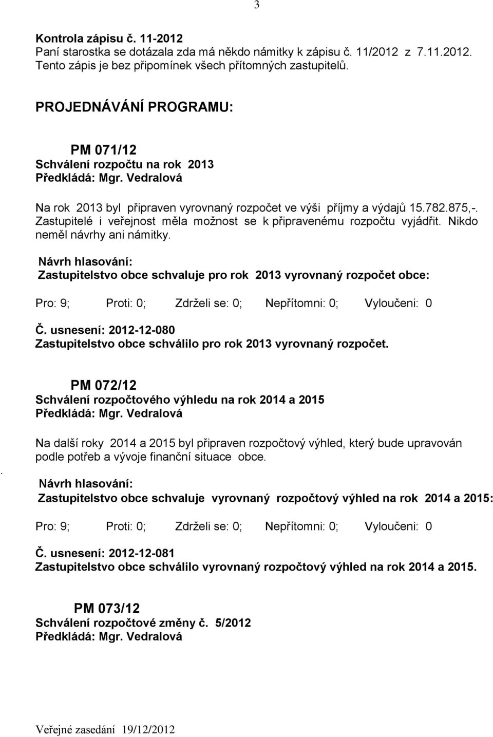 Zastupitelé i veřejnost měla možnost se k připravenému rozpočtu vyjádřit. Nikdo neměl návrhy ani námitky. Zastupitelstvo obce schvaluje pro rok 2013 vyrovnaný rozpočet obce: Č.